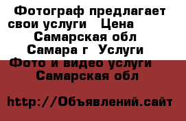 Фотограф предлагает свои услуги › Цена ­ 800 - Самарская обл., Самара г. Услуги » Фото и видео услуги   . Самарская обл.